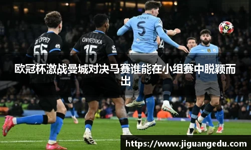 欧冠杯激战曼城对决马赛谁能在小组赛中脱颖而出