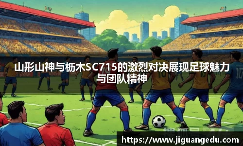 山形山神与枥木SC715的激烈对决展现足球魅力与团队精神